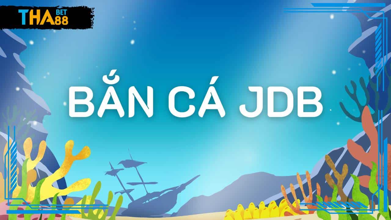 Bắn cá JDB - Sảnh bắn cá đổi thưởng số 1 Việt Nam